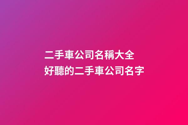 二手車公司名稱大全 好聽的二手車公司名字